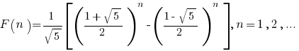 F(n)=1/sqrt{5}delim{[}{ ({1+sqrt{5}}/2)^n - ({1-sqrt{5}}/2)^n }{]}, n=1,2, ...
